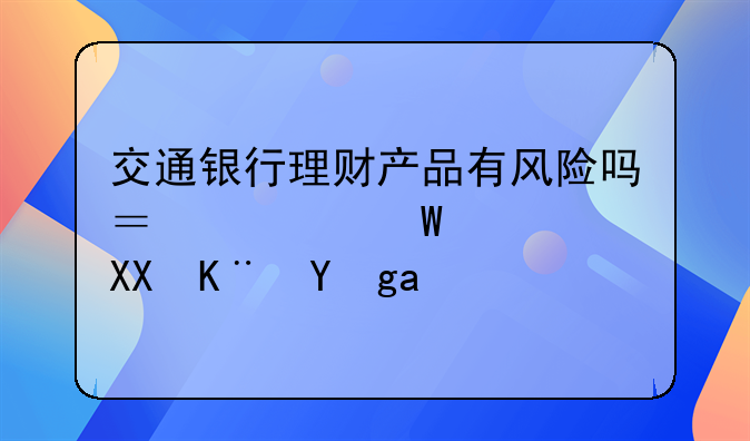 交通银行理财产品有风险吗？如何避免亏损？