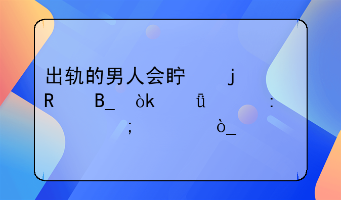 出轨的男人会真的改吗：深入探讨与公众观点