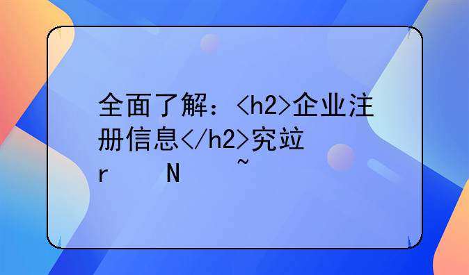 全面了解：<h2>企业注册信息</h2>究竟在哪查询