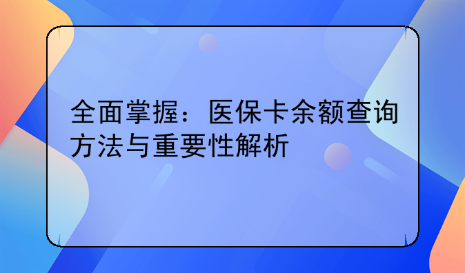 全面掌握：医保卡余额查询方法与重要性解析