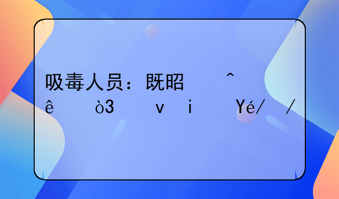 吸毒人员：既是病人，也是社会责任的承担者