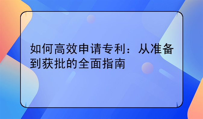 如何高效申请专利：从准备到获批的全面指南