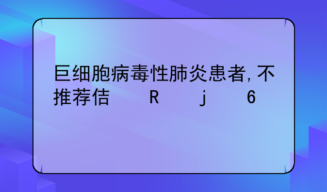 巨细胞病毒性肺炎患者,不推荐使用的药物是()