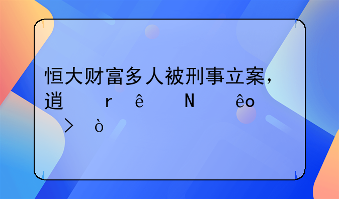 恒大财富多人被刑事立案，透露了哪些信号？