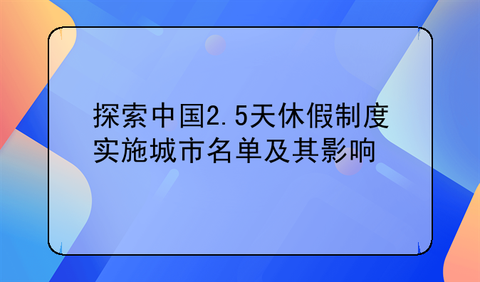 探索中国2.5天休假制度实施城市名单及其影响
