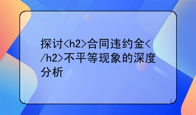 探讨<h2>合同违约金</h2>不平等现象的深度分析