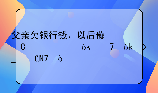 父亲欠银行钱，以后儿子贷款会不会受影响？