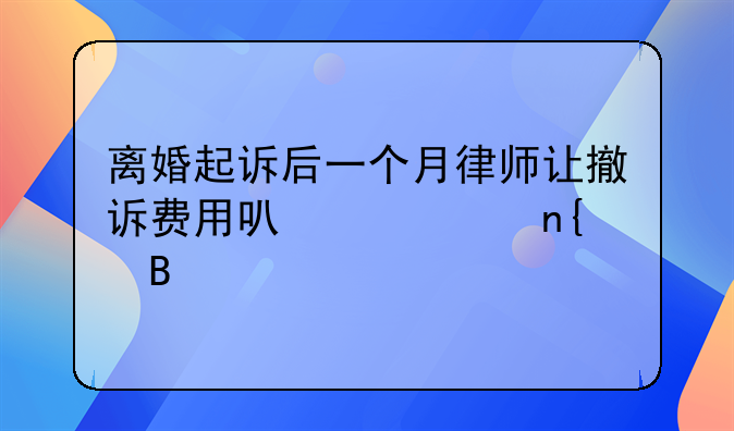离婚起诉后一个月律师让撤诉费用可以退回吗