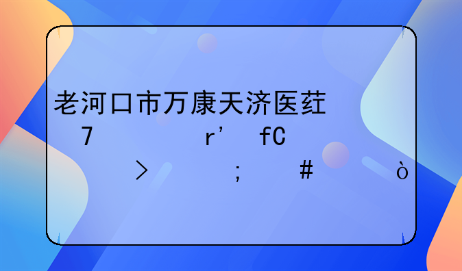 老河口市万康天济医药配送有限公司怎么样？