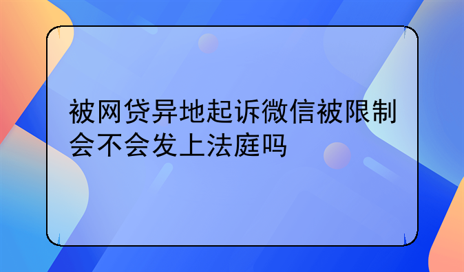 被网贷异地起诉微信被限制会不会发上法庭吗