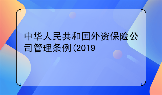中华人民共和国外资保险公司管理条例(2019修订)