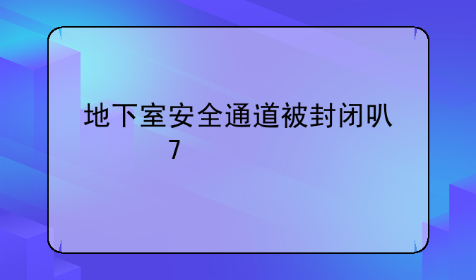 地下室安全通道被封闭可以不交物业费吗为什么
