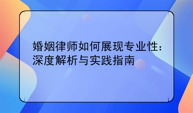婚姻律师如何展现专业性：深度解析与实践指南