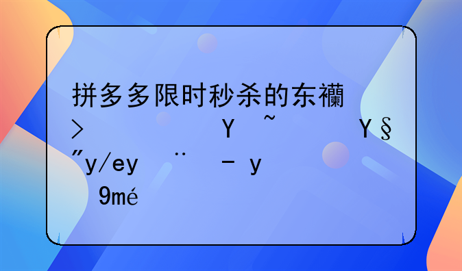 拼多多限时秒杀的东西可靠吗？有何抢购技巧？