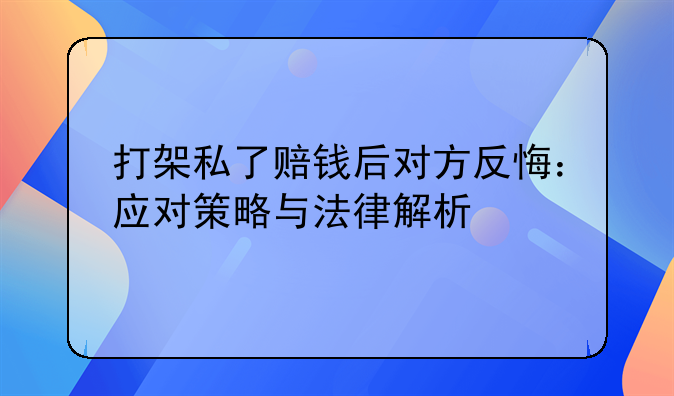 打架私了赔钱后对方反悔：应对策略与法律解析