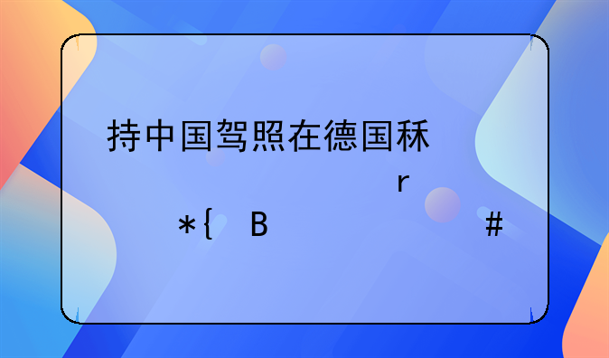 持中国驾照在德国租车自驾需要办理什么手续？