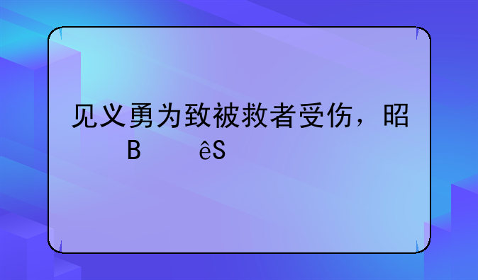 见义勇为致被救者受伤，是否应承担赔偿责任？