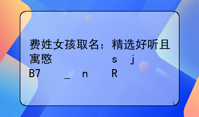 费姓女孩取名：精选好听且寓意深远的名字集锦