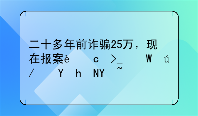 二十多年前诈骗25万，现在报案还受法律保护吗？