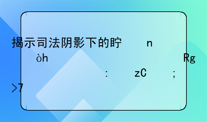 揭示司法阴影下的真相：<h2>冤假错案<h2>探析与反思