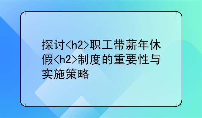 探讨<h2>职工带薪年休假<h2>制度的重要性与实施策略