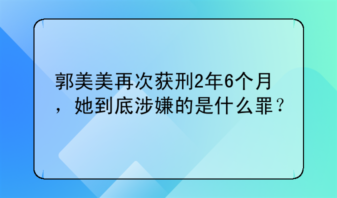 郭美美再次获刑2年6个月，她到底涉嫌的是什么罪？
