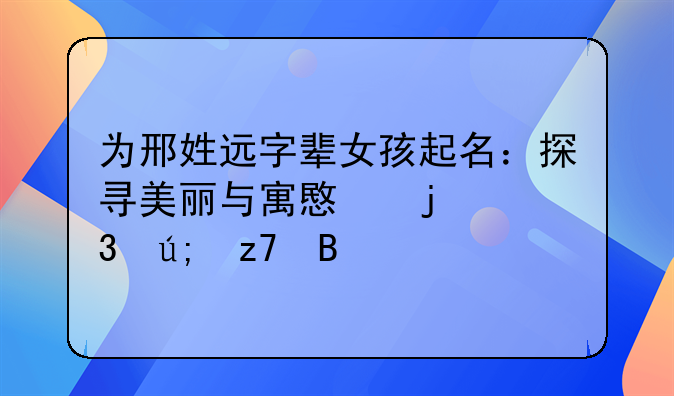 为邢姓远字辈女孩起名：探寻美丽与寓意的完美融合