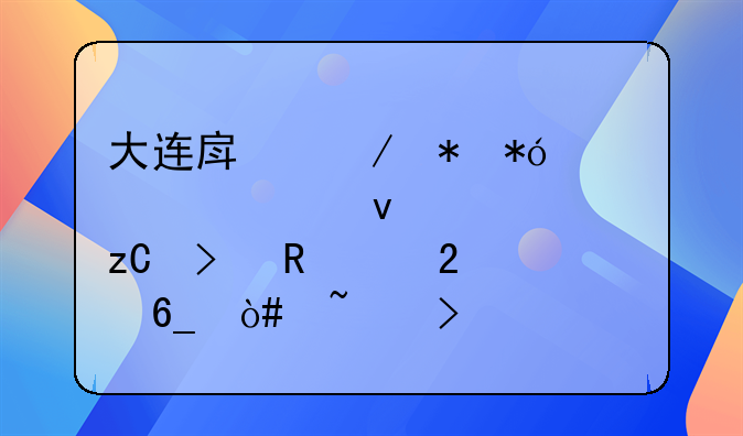大连房屋抵押贷款全面解析及申请指南（韦号dk8dk7）