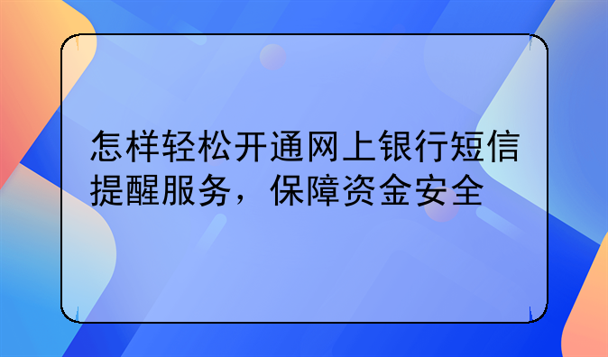 怎样轻松开通网上银行短信提醒服务，保障资金安全