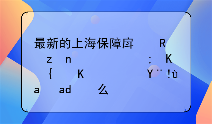 最新的上海保障房政策，谁能介绍下？标准是什么？