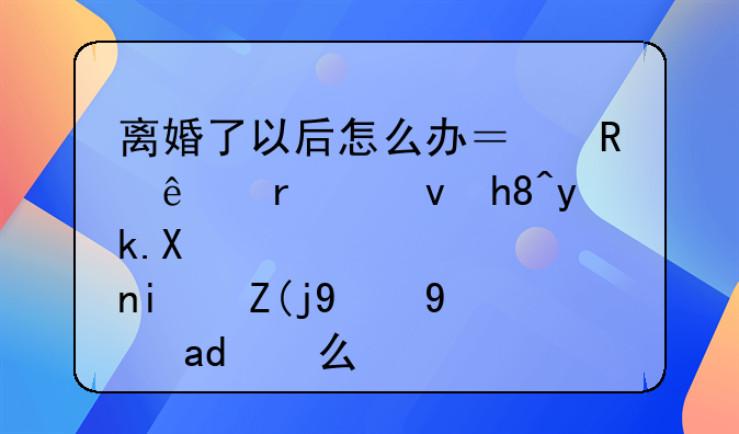 离婚了以后怎么办？男人在感情疲倦期表现是什么？