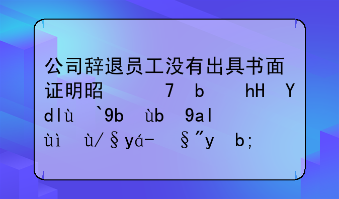公司辞退员工没有出具书面证明是不是意味着劳动关系依然有效？