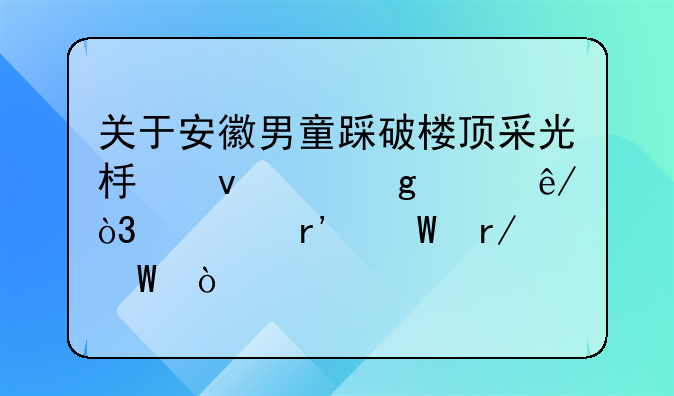 关于安徽男童踩破楼顶采光板坠亡这件事，你有何看法？
