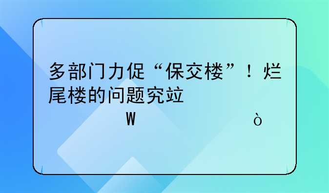 多部门力促“保交楼”！烂尾楼的问题究竟该如何解决？