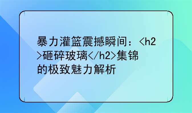 暴力灌篮震撼瞬间：<h2>砸碎玻璃</h2>集锦的极致魅力解析