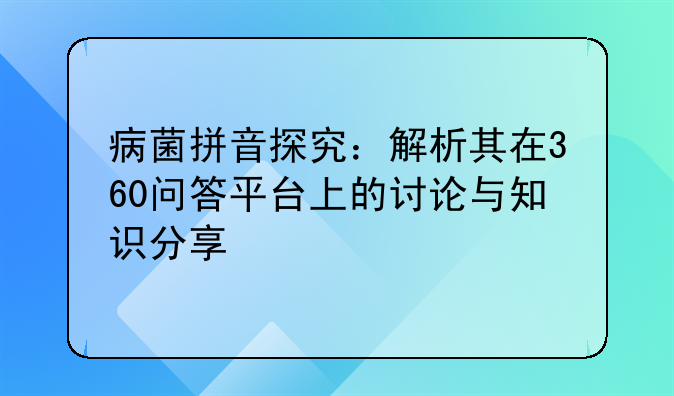 病菌拼音探究：解析其在360问答平台上的讨论与知识分享