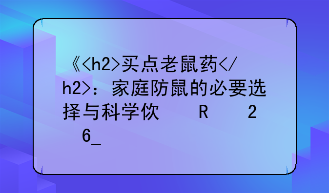 《<h2>买点老鼠药</h2>：家庭防鼠的必要选择与科学使用指南》