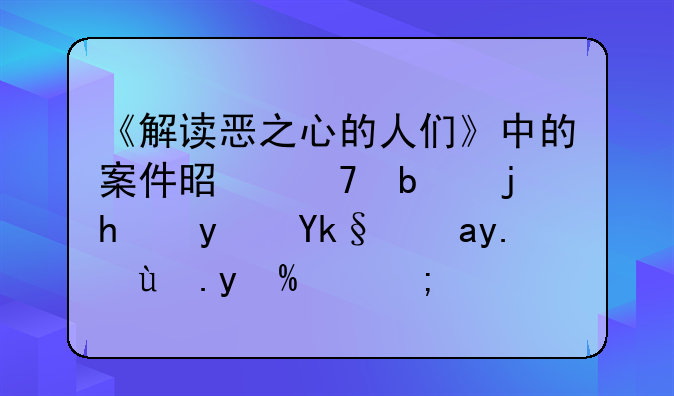 《解读恶之心的人们》中的案件是不是根据真实故事改编的？