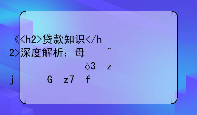 《<h2>贷款知识</h2>深度解析：每日一学，构建你的金融智慧大厦