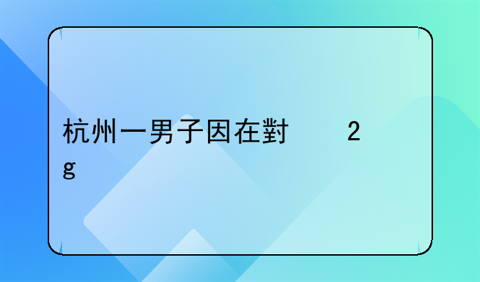 杭州一男子因在小区给宠物狗投毒被抓，男子的行为涉嫌何罪？