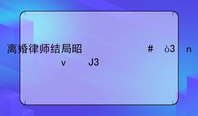 离婚律师结局是什么，曹乾坤和焦艳艳复婚，罗鹂嫁给董大海？