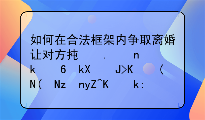 如何在合法框架内争取离婚让对方承担更多经济责任——策略与注意事项