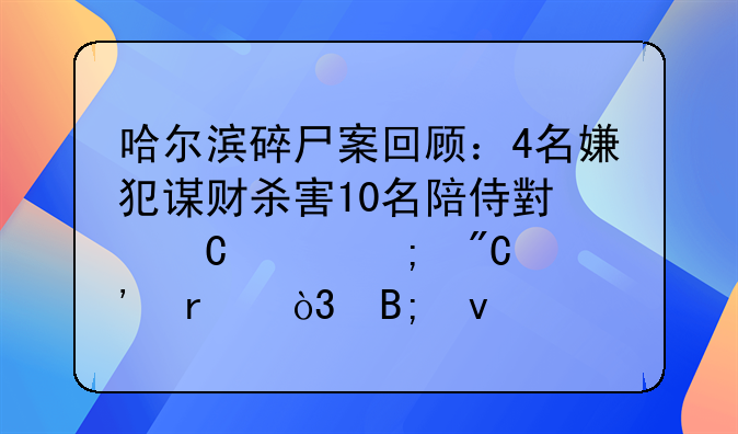 哈尔滨碎尸案回顾：4名嫌犯谋财杀害10名陪侍小姐并碎成肉末，后来怎样？