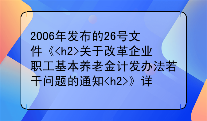 2006年发布的26号文件《<h2>关于改革企业职工基本养老金计发办法若干问题的通知<h2>》详解