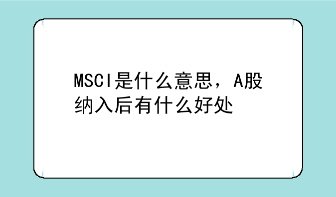 MSCI是什么意思，A股纳入后有什么好处