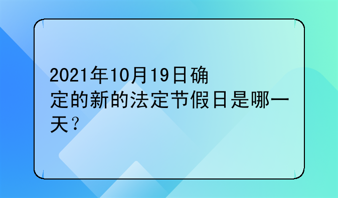 2021年10月19日确定的新的法定节假日是哪一天？