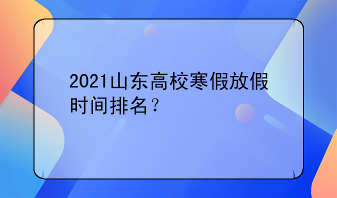 2021山东高校寒假放假时间排名？