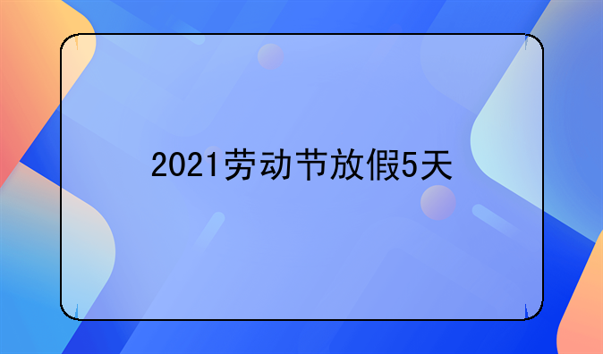2021劳动节放假5天