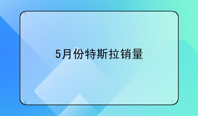 5月份特斯拉销量