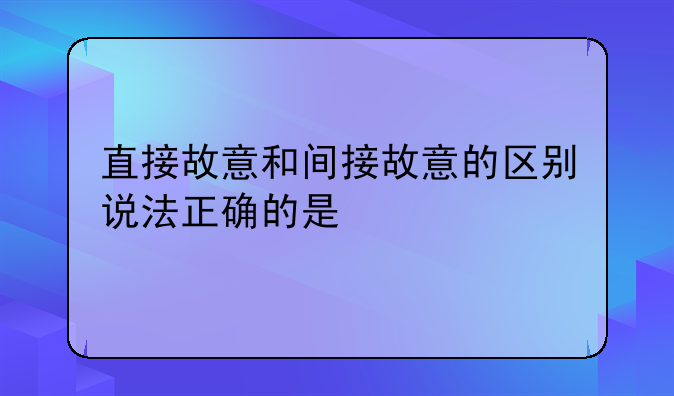 直接故意和间接故意的区别说法正确的是